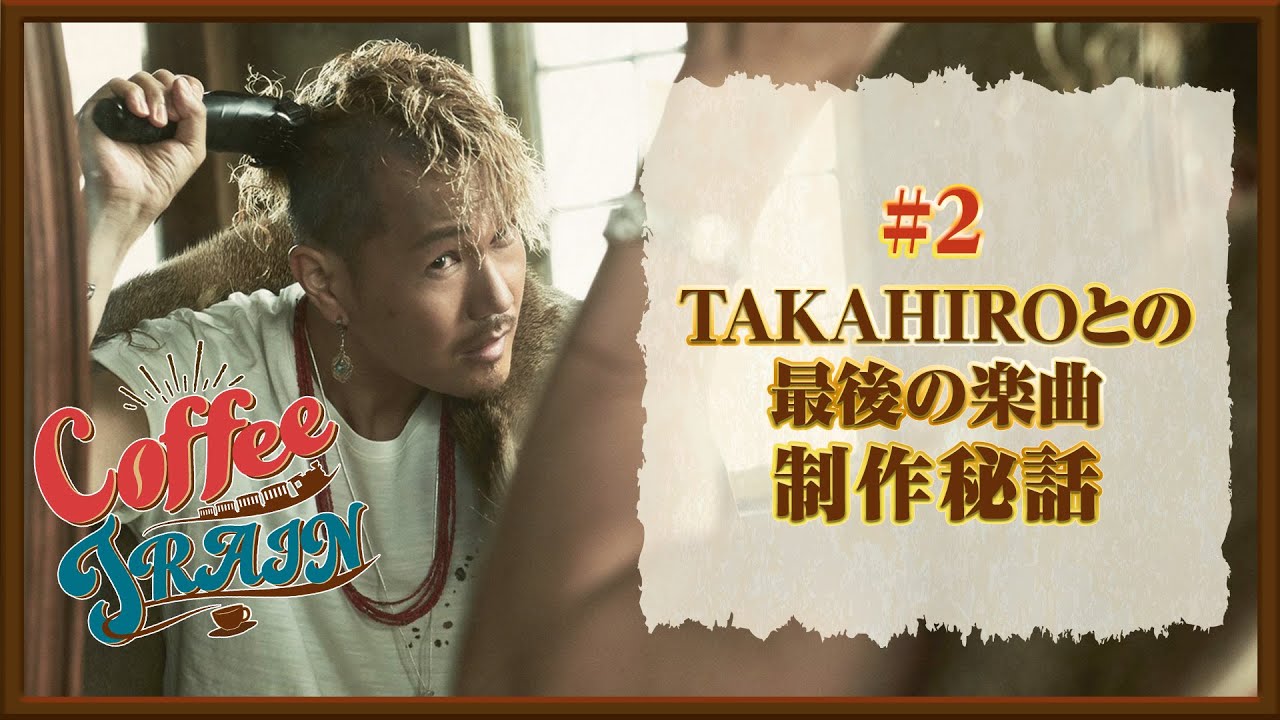 【Coffee TRAIN】#2 TAKAHIROとの最後の楽曲 制作秘話
