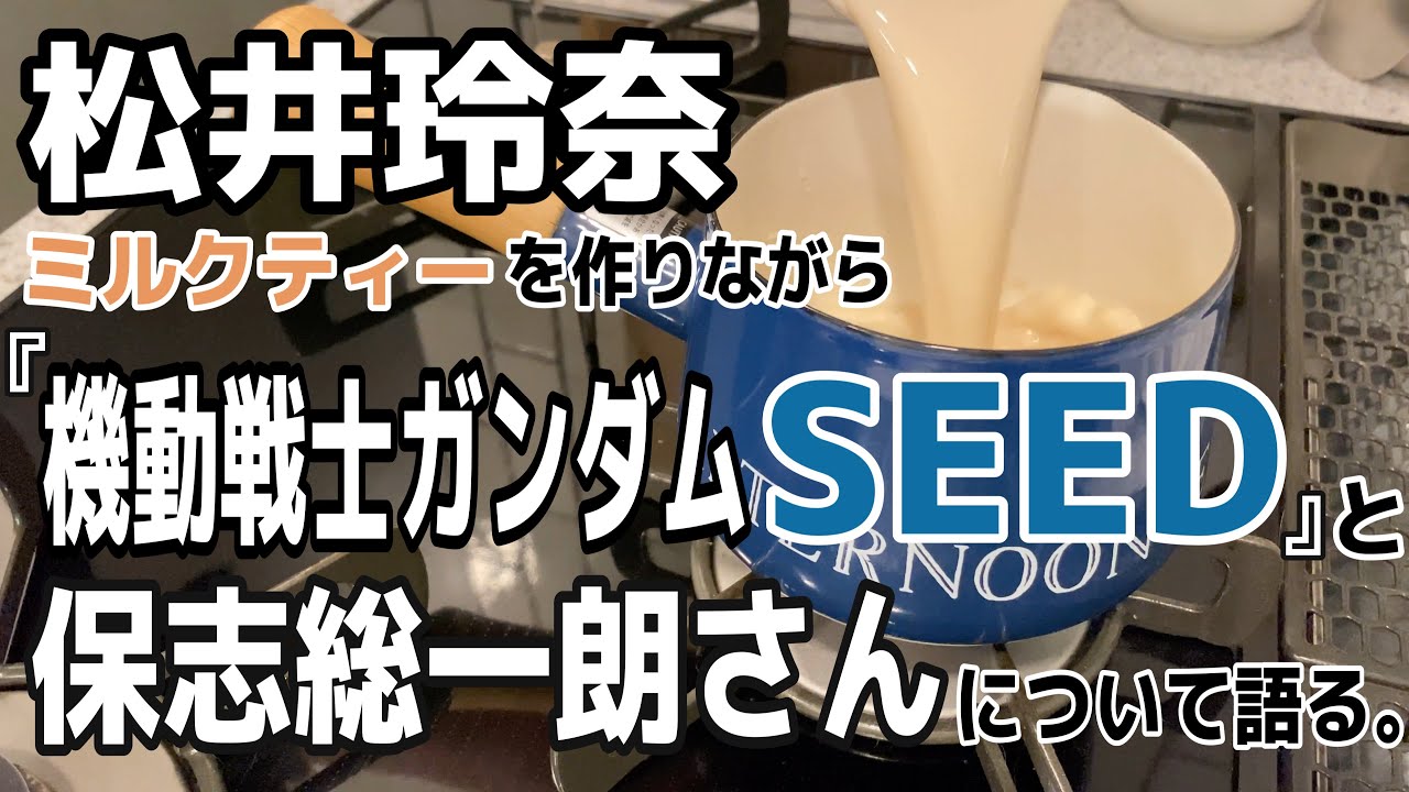 【松井玲奈】ミルクティーを作りながら『ガンダムSEED』と保志総一朗さんについて語る動画。