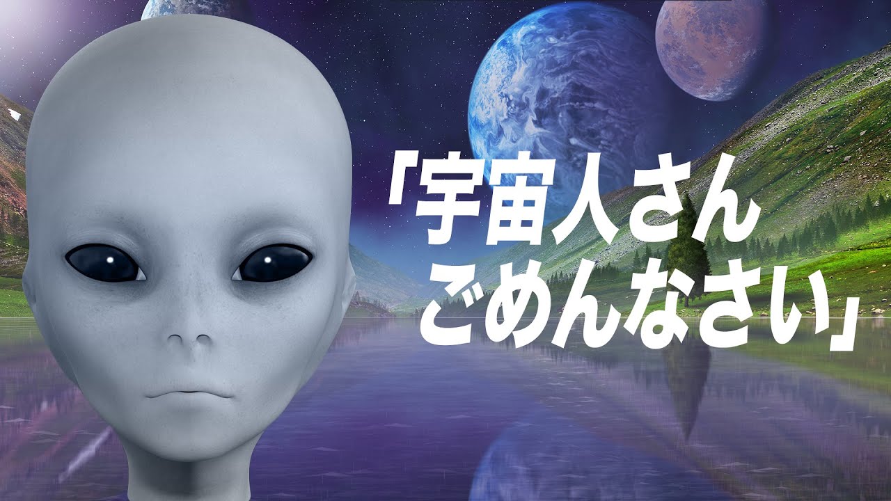 宇宙人さん ごめんなさい。