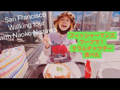 Sanfrancisco walkingtour with Naoko Nozawa 野沢直子と歩くサンフランシスコ　フィッシャーマンズワーフでいよいよのクラムチャウダー食べた！