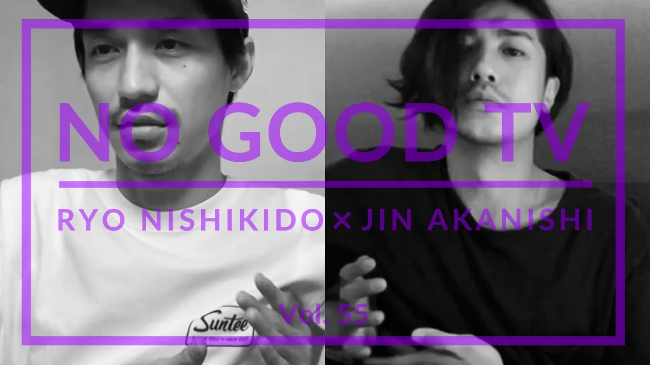 NO GOOD TV – Vol. 55 | RYO NISHIKIDO & JIN AKANISHI