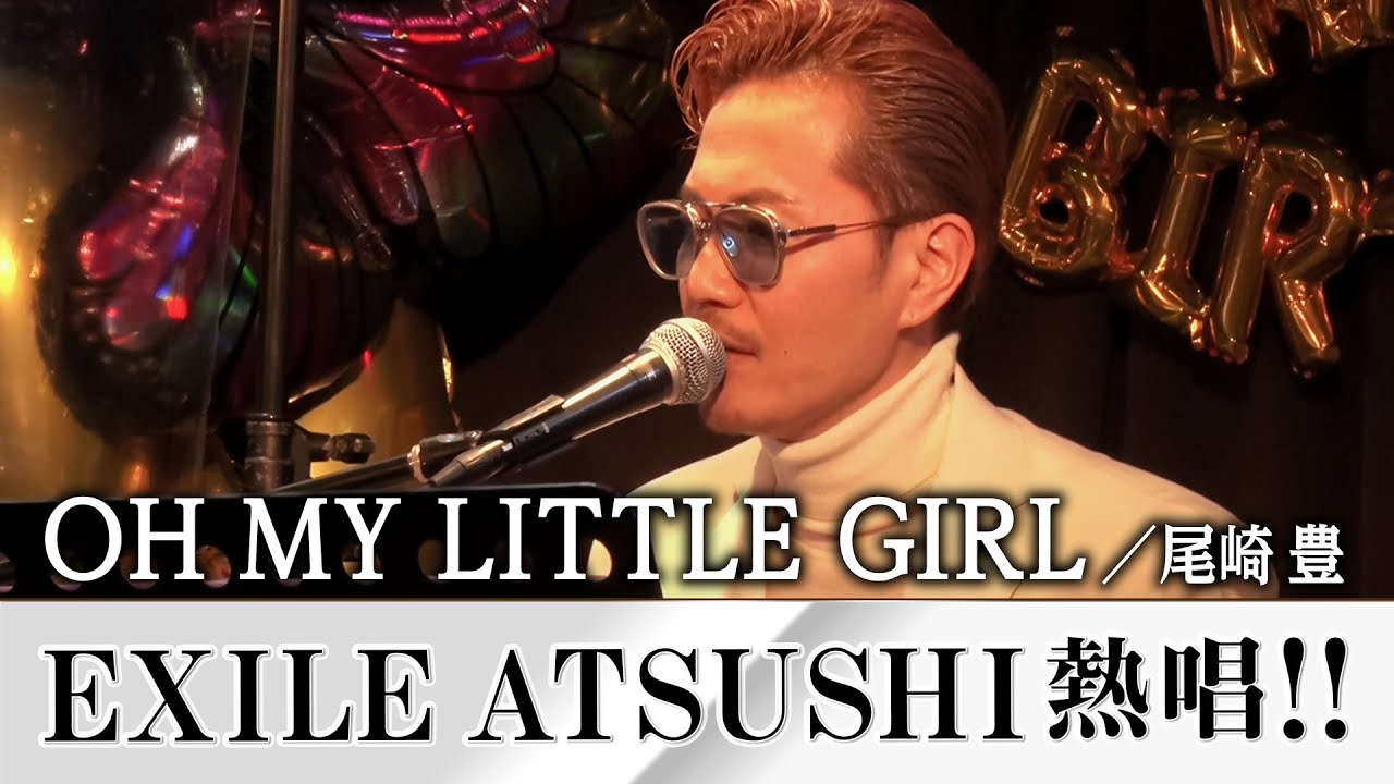 【特別公開】EXILE ATSUSHIが歌うOH MY LITTLE GIRL