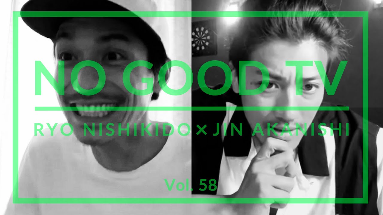 NO GOOD TV – Vol. 58 | RYO NISHIKIDO & JIN AKANISHI