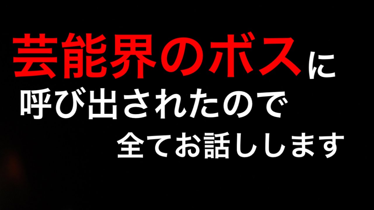 ついに芸能界のボスに呼び出されたので、全て話します。