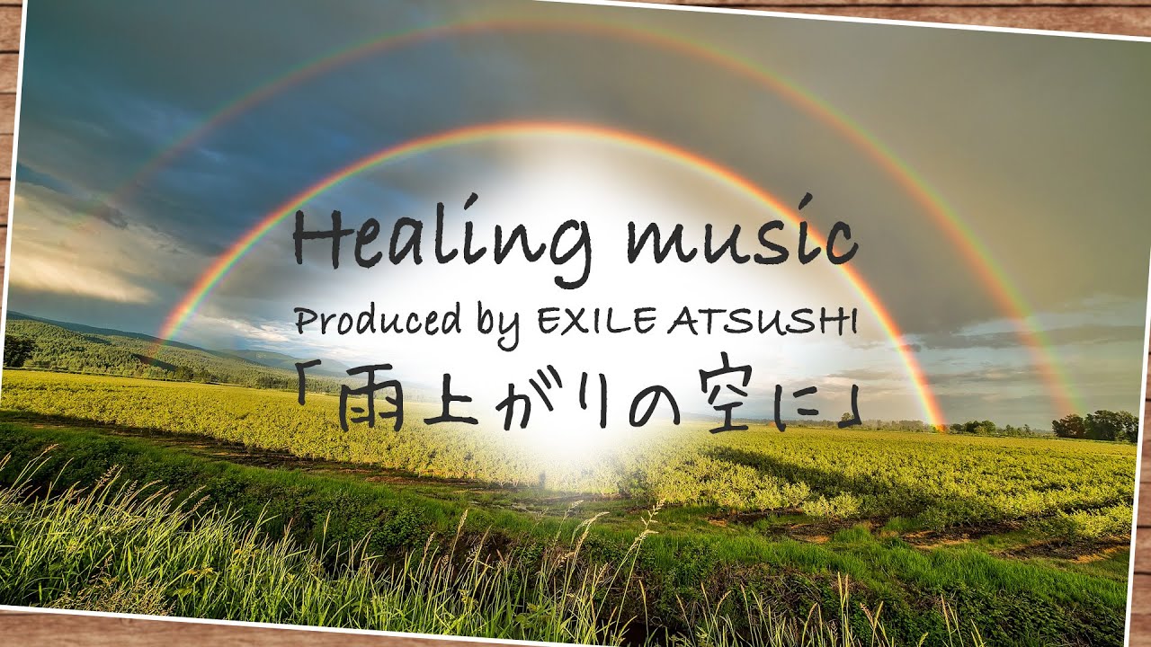 EXILE ATSUSHI Produce Healing Music 「雨上がりの空に」