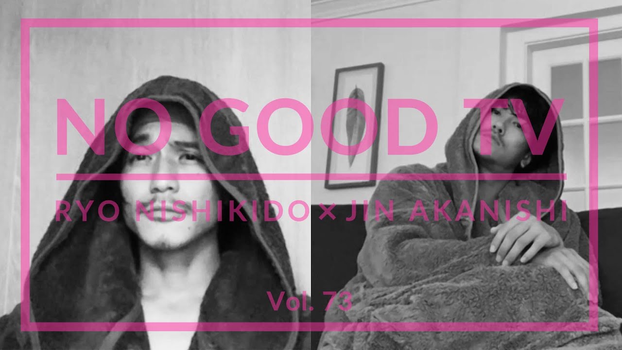 NO GOOD TV – Vol. 73 | RYO NISHIKIDO & JIN AKANISHI