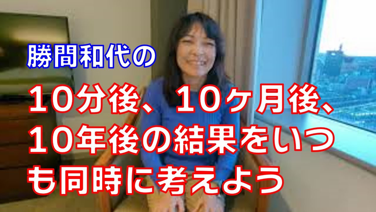 10分後、10ヶ月後、10年後の結果をいつも同時に考えよう