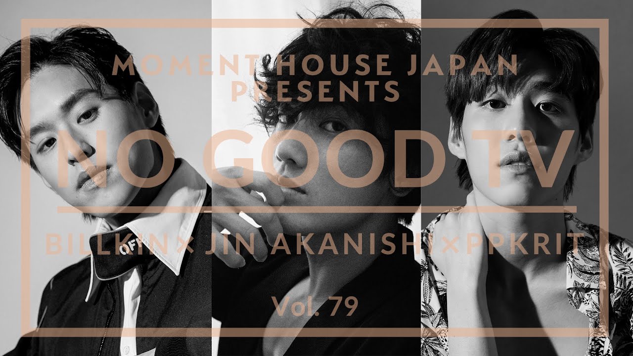 Moment House Japan PRESENTS NO GOOD TV – Vol. 79 | JIN AKANISHI & BILLKIN & PP KRIT