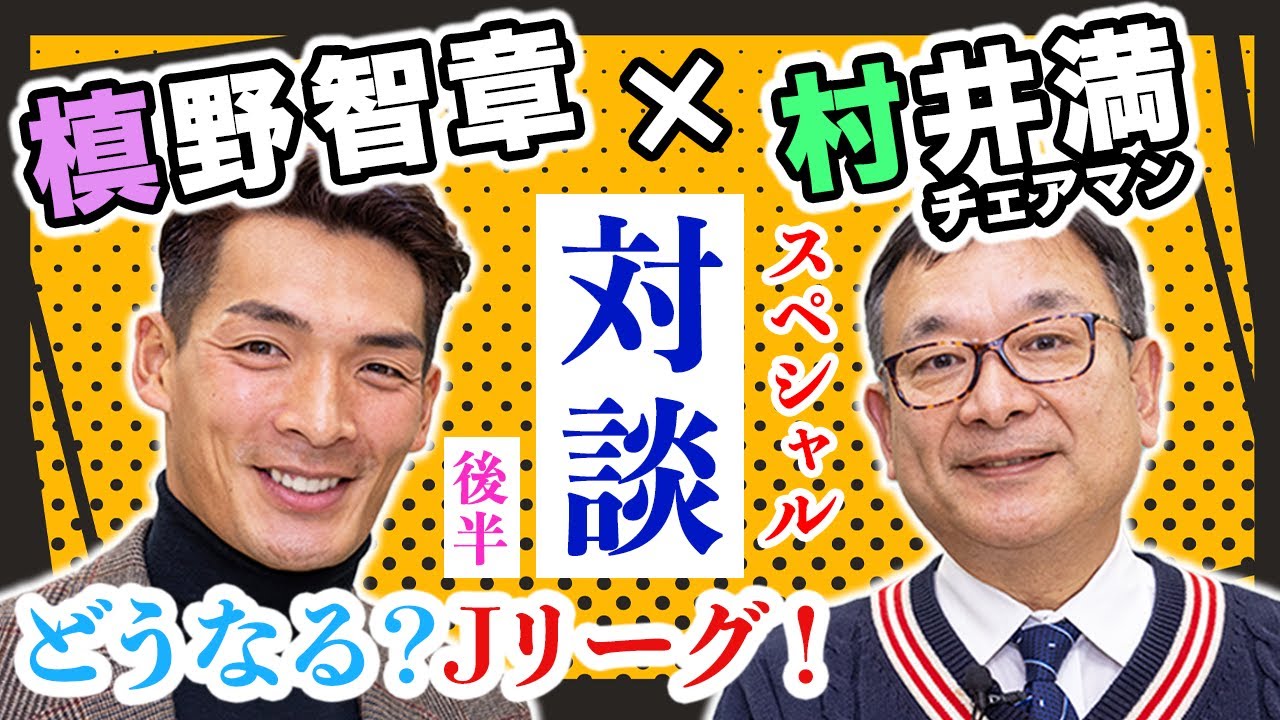 槙野研究をしていた！Jリーグ村井チェアマンとのスペシャル対談 [後半]