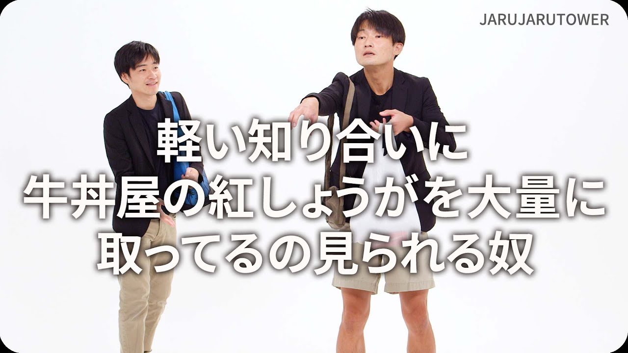 『軽い知り合いに牛丼屋の紅しょうがを大量に取ってるの見られる奴』ジャルジャルのネタのタネ【JARUJARUTOWER】