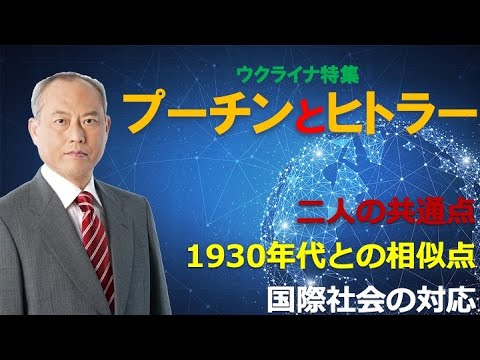 ＜ウクライナ特集：プーチンとヒトラー＞　二人の共通点　1930年代との相似点　国際社会の対応