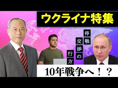 ウクライナ特集 ：10年戦争へ！？ 停戦交渉の行方　安全保障体制　文明の衝突