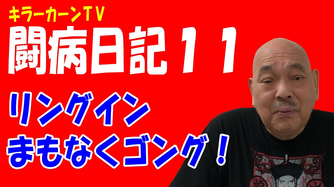 【キラーカーン闘病日記 11】リングイン まもなくゴング！