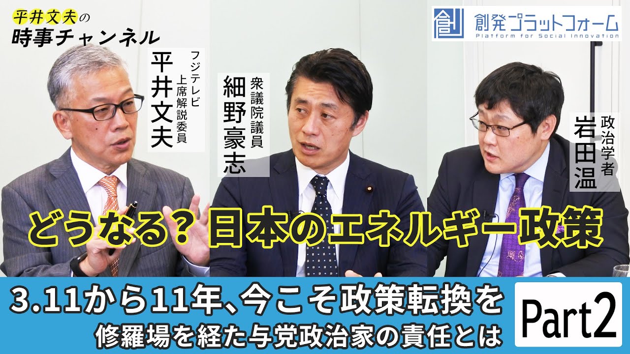 第1回 平井文夫時事チャンネル「どうなる？日本のエネルギー政策」Part-2 ×細野豪志×岩田温 3.11から11年、いまこそ政策転換を修羅場を経た与党政治家の責任とは #平井文夫#細野豪志#岩田温