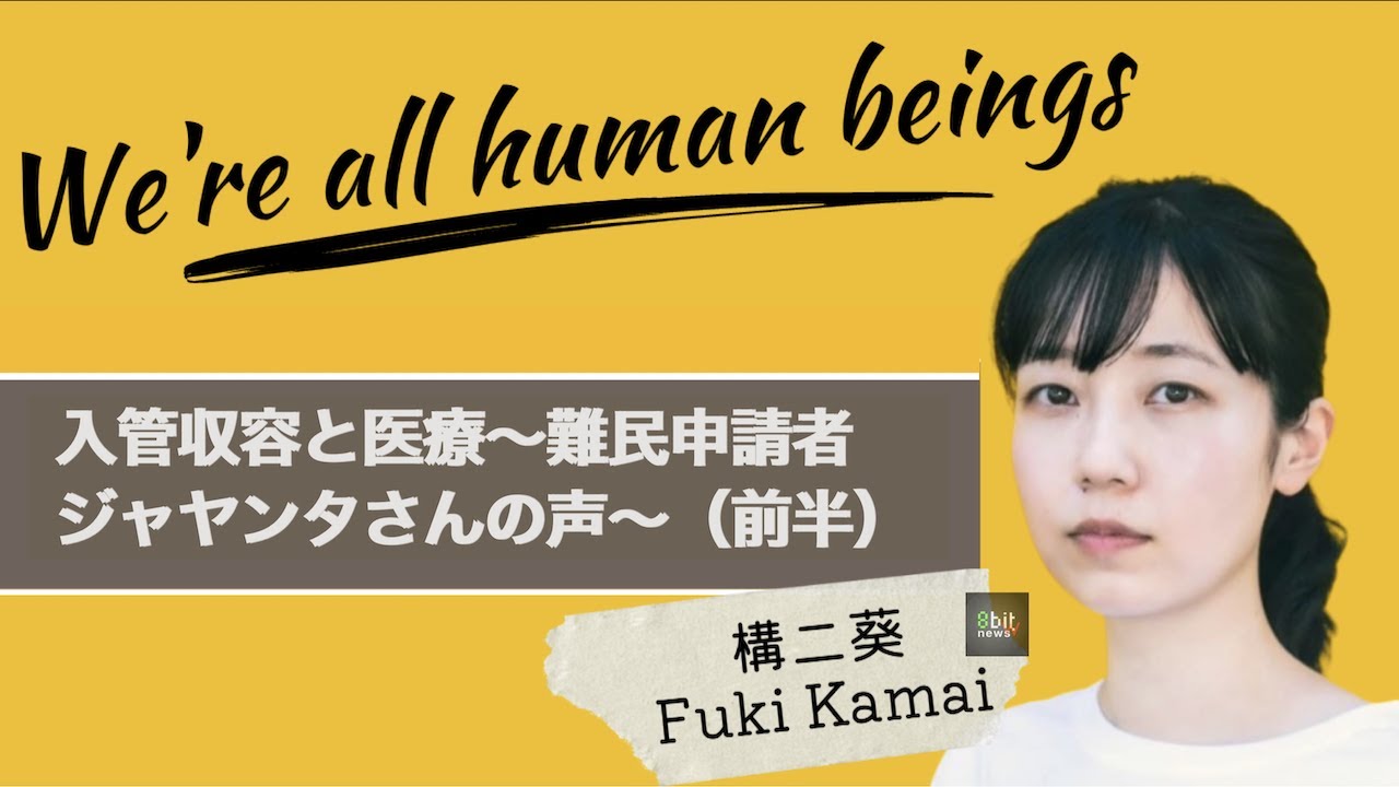 『入管収容と医療〜難民申請者ジャヤンタさんの声〜（前半）』構二葵「We’re all human beings」#3  presented by 8bitNews