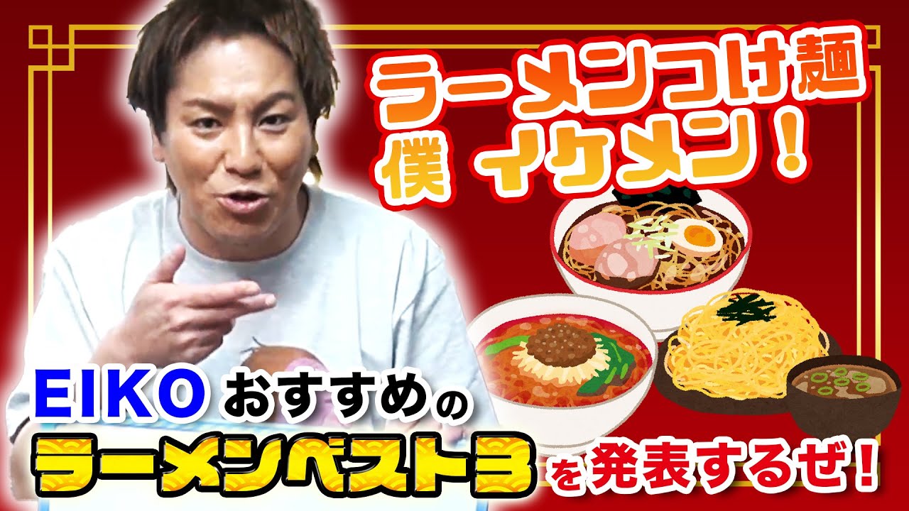 EIKOが今食べたいラーメンベスト3を発表!ラーメンつけ麺ボクイケメンオッケーーーーイ!!!!