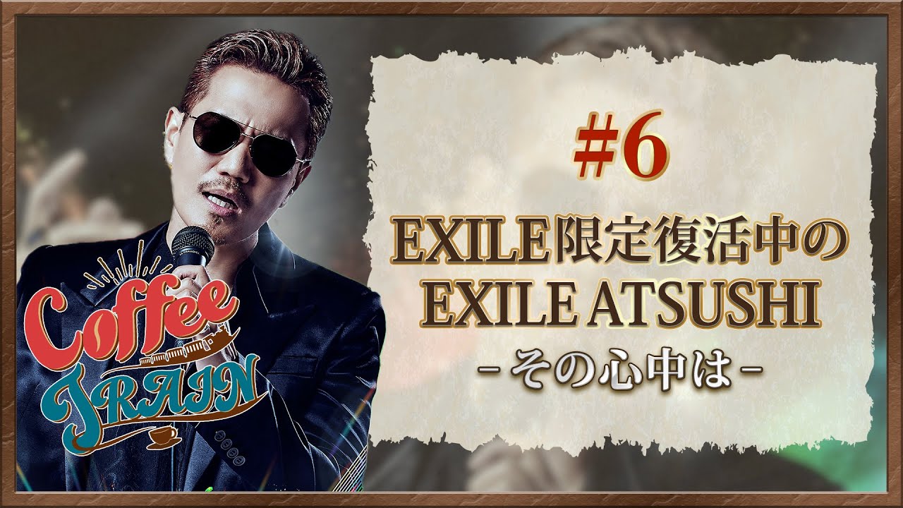 【Coffee TRAIN】#6 EXILE限定復活中のEXILE ATSUSHI〜その心中は〜