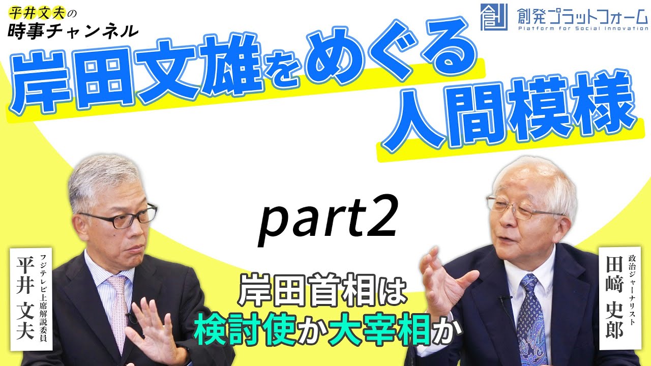 【平井文夫の時事チャンネル】第5回「岸田文雄をめぐる人間模様」（ゲスト：政治ジャーナリスト・田﨑史郎氏）Part 2「岸田首相は検討使か大宰相か」