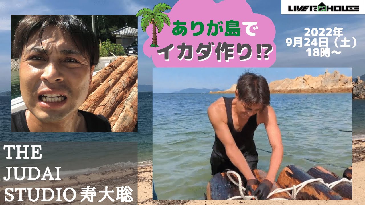 【2022/9/24】 THE JUDAI STUDIO ～ 無人島でイカダ作りに挑戦！