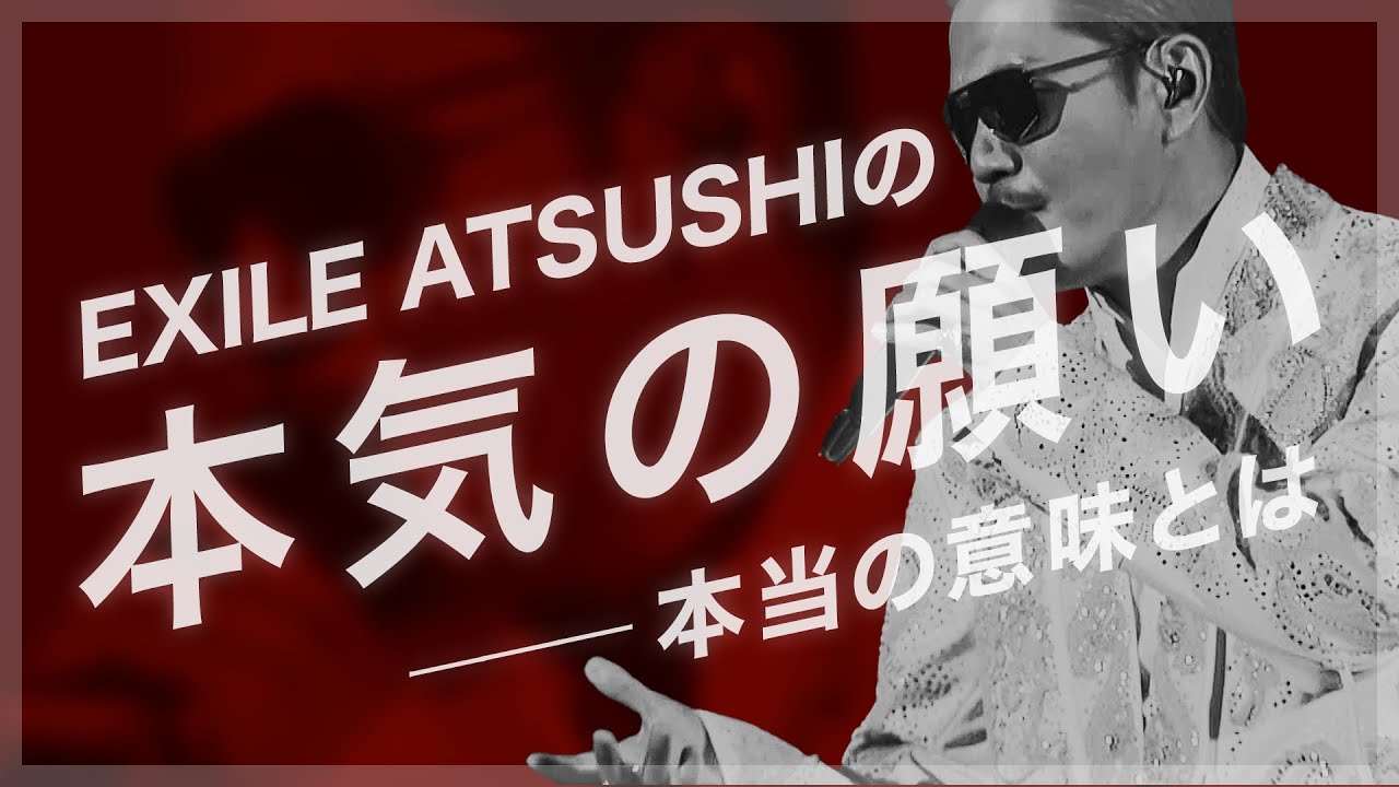 【本気の願い】EXILE ATSUSHIが体現する…本当の意味とは。