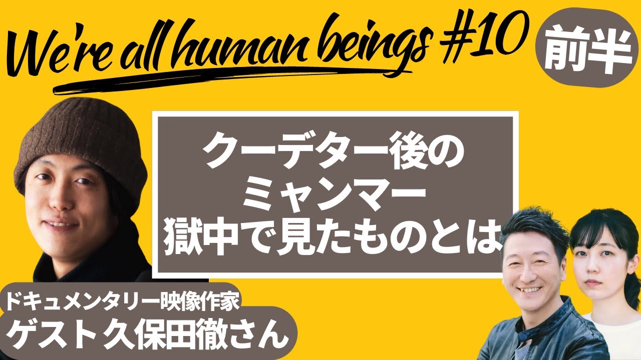 【前編】久保田徹さん生出演　クーデター後のミャンマー 獄中で見たものとは　Were all human beings #10