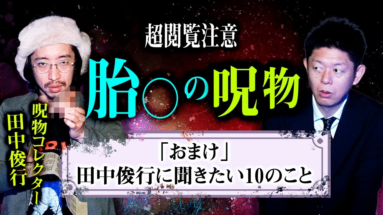 【田中俊行 呪物】胎○の呪物公開 超閲覧注意 自己責任でどうぞ※おまけアリ『島田秀平のお怪談巡り』