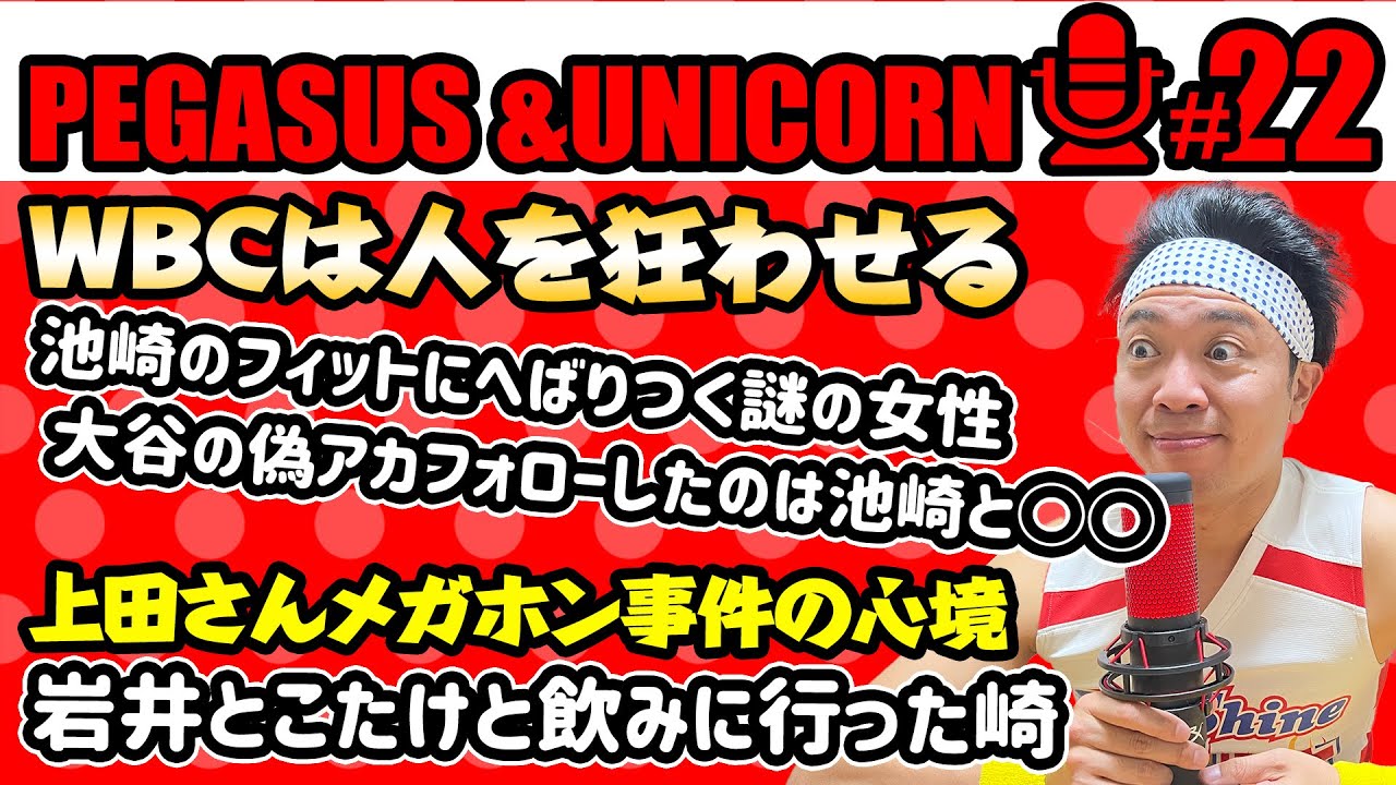 【第22回】サンシャイン池崎のラジオ『ペガサス&ユニコーン』 2023.03.27 〜WBCは人を狂わせる！池崎フィットにへばりつく謎の女性！岩井とこたけ正義感と飲みに行った崎〜