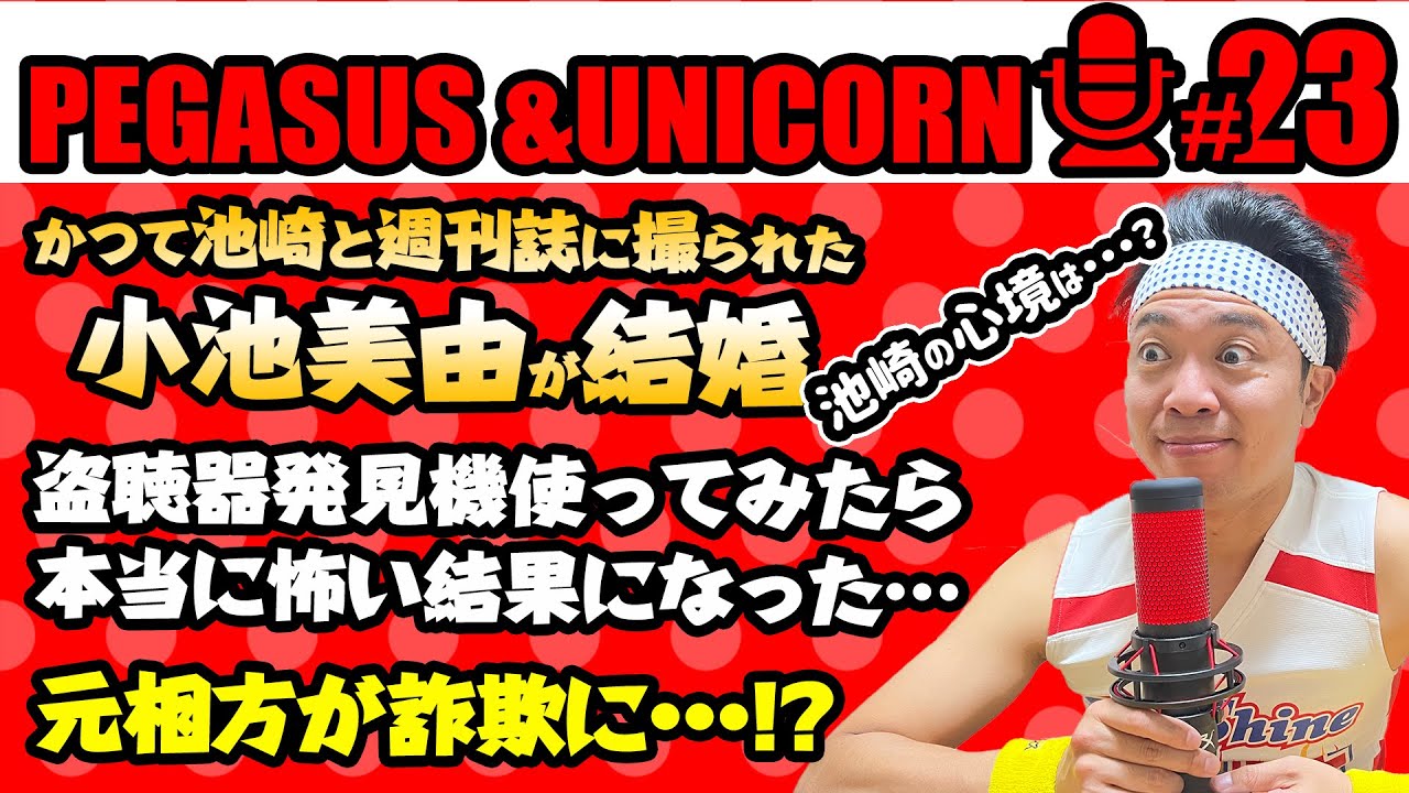 【第23回】サンシャイン池崎のラジオ『ペガサス&ユニコーン』 2023.04.03 〜盗聴器探してみたらマジで怖い結果に！池崎劇団看板女優の小池美由さん結婚！〜