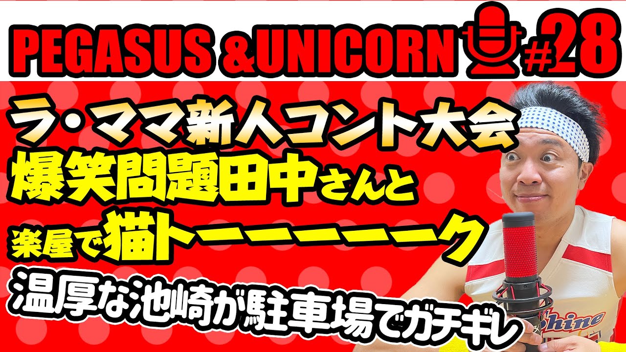 【第28回】サンシャイン池崎のラジオ『ペガサス&ユニコーン』 2023.05.08 〜爆笑問題・田中さんと猫おじさん談義！温厚な池崎が駐車場でガチギレ！〜