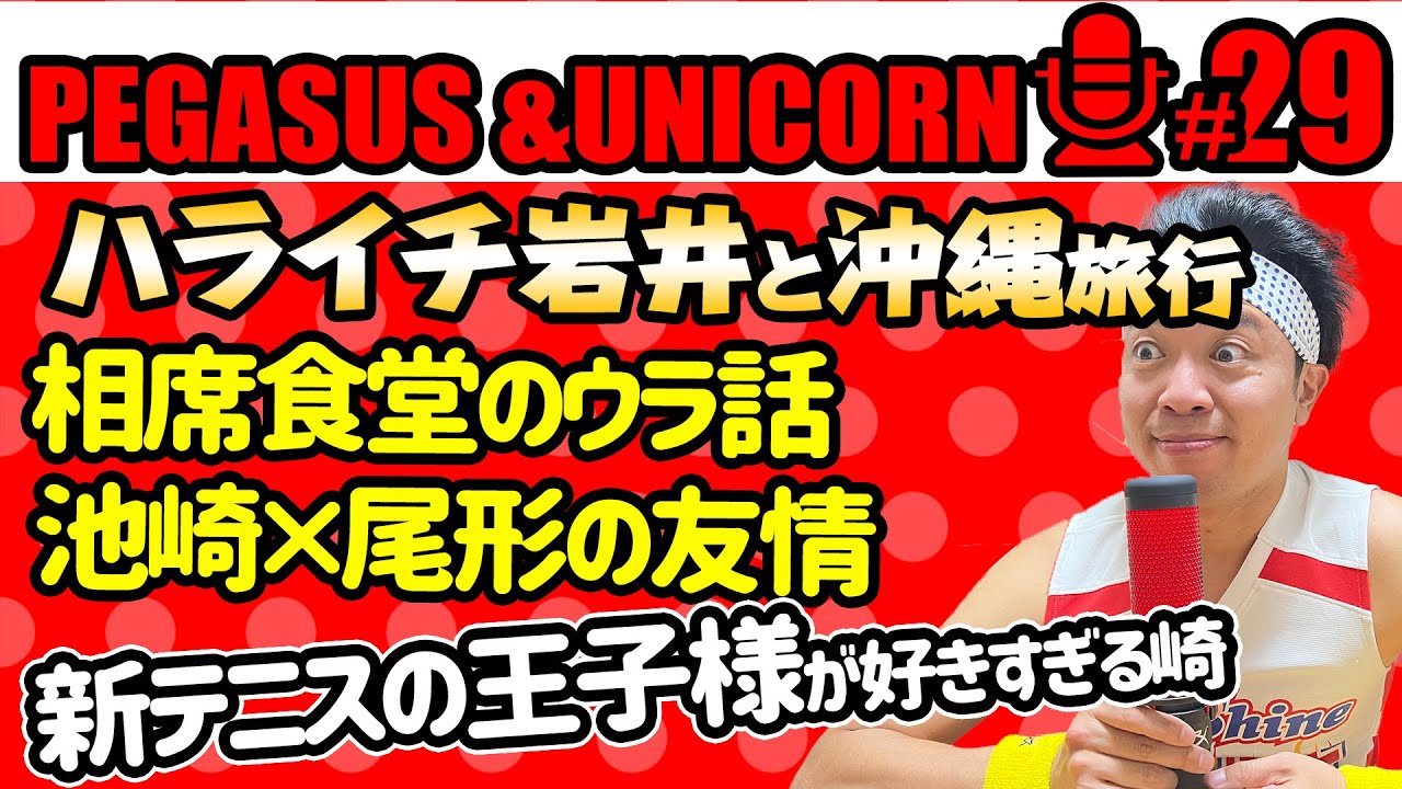 【第29回】サンシャイン池崎のラジオ『ペガサス&ユニコーン』 2023.05.15 〜ハライチ岩井と沖縄旅行！相席食堂！池崎＆尾形友情秘話！新テニスの王子様がアツすぎる！〜