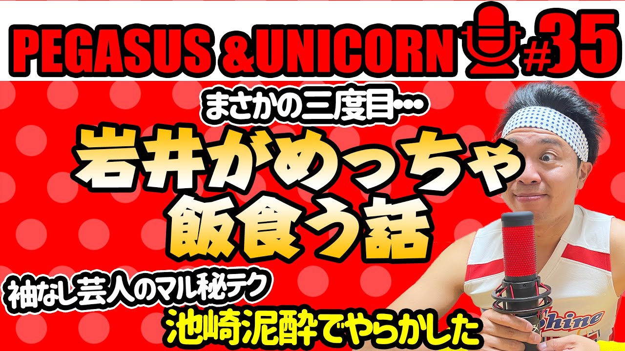 【第35回】サンシャイン池崎のラジオ『ペガサス&ユニコーン』 2023.06/26 〜まさかの第三弾！岩井がめっちゃ飯食う話！池崎泥酔でやらかしました〜