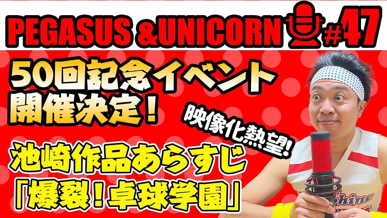 【第47回】サンシャイン池崎のラジオ『ペガサス&ユニコーン』 2023.09/22 〜ペガユニ50回記念イベント開催決定！映像化熱望！池崎原作「爆裂！卓球学園！」あらすじ〜