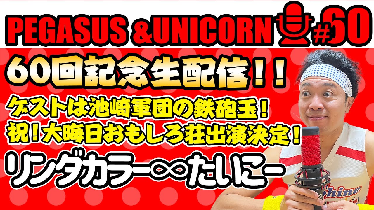 【第60回】サンシャイン池崎のラジオ『ペガサス＆ユニコーン』2023.12.18～60回記念生配信！ゲストはおもしろ荘出演決定！池崎軍団鉄砲玉！リンダカラー∞たいこー！～