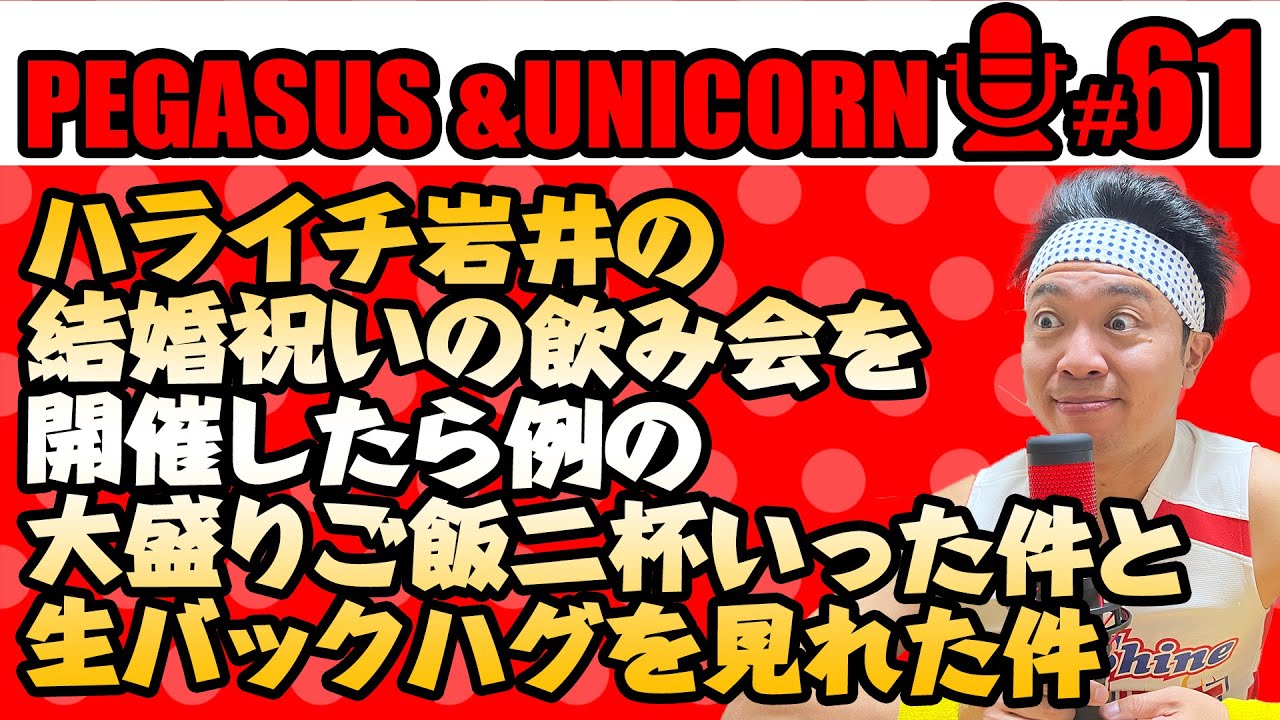 【第61回】サンシャイン池崎のラジオ『ペガサス&ユニコーン』 2023.12/25 〜ハライチ岩井の結婚祝いの飲み会を開催したら大盛りご飯を２杯いった件と生バックハグを見れた件〜