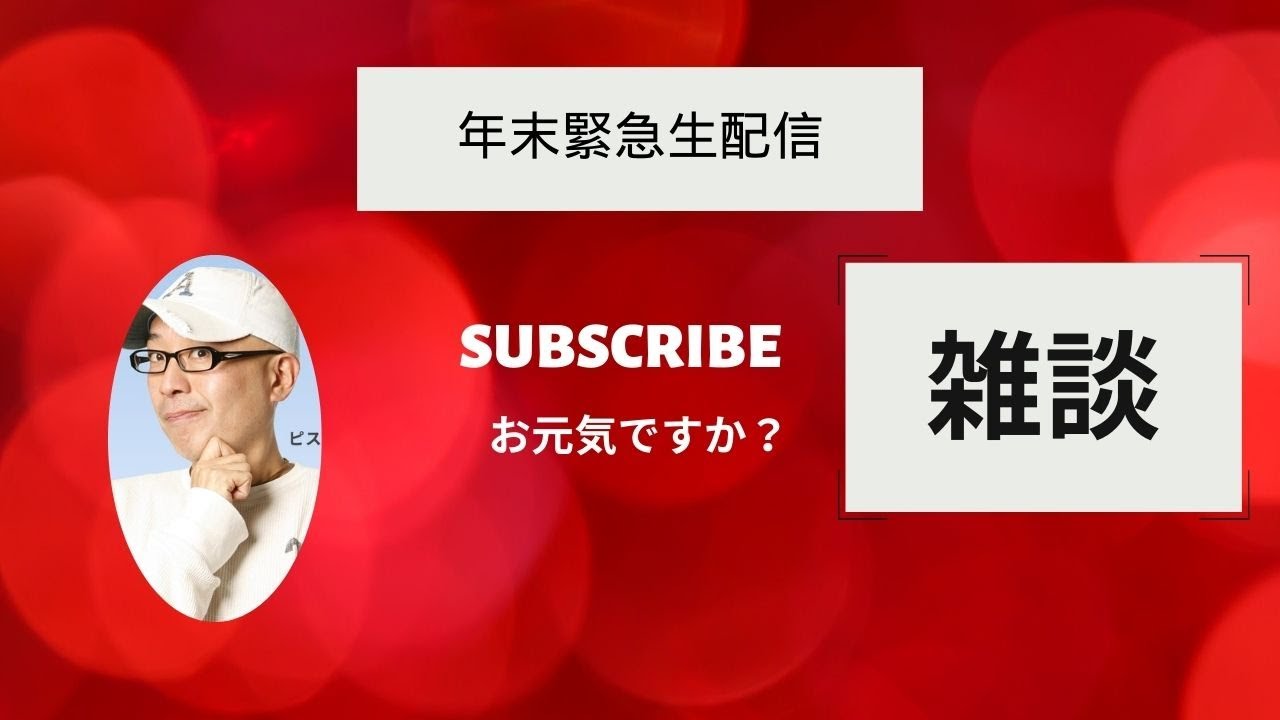 12月28日木曜日　「緊急生配信　ザ　雑談」　お元気ですか？