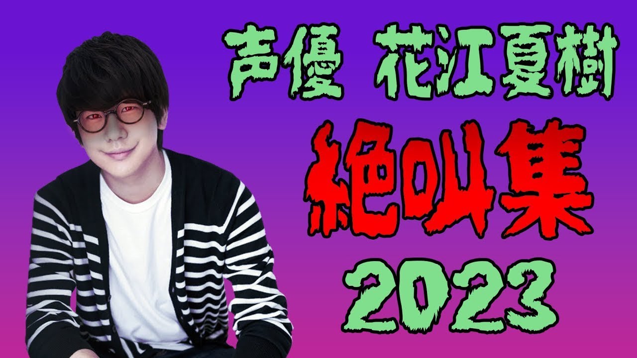 声優 花江夏樹『絶叫集』 2023年総まとめ