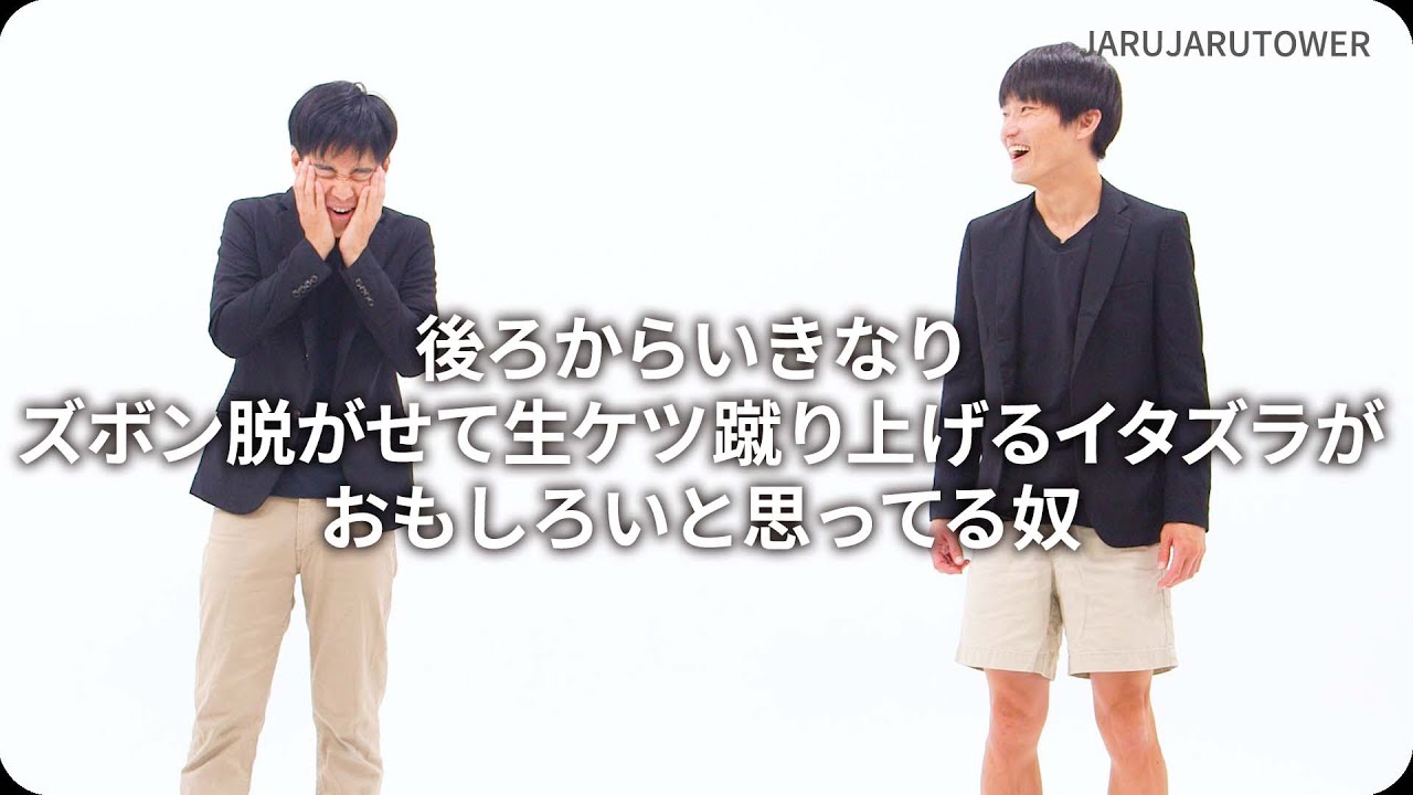 『後ろからいきなりズボン脱がせて生ケツ蹴り上げるイタズラがおもしろいと思ってる奴』ジャルジャルのネタのタネ【JARUJARUTOWER】