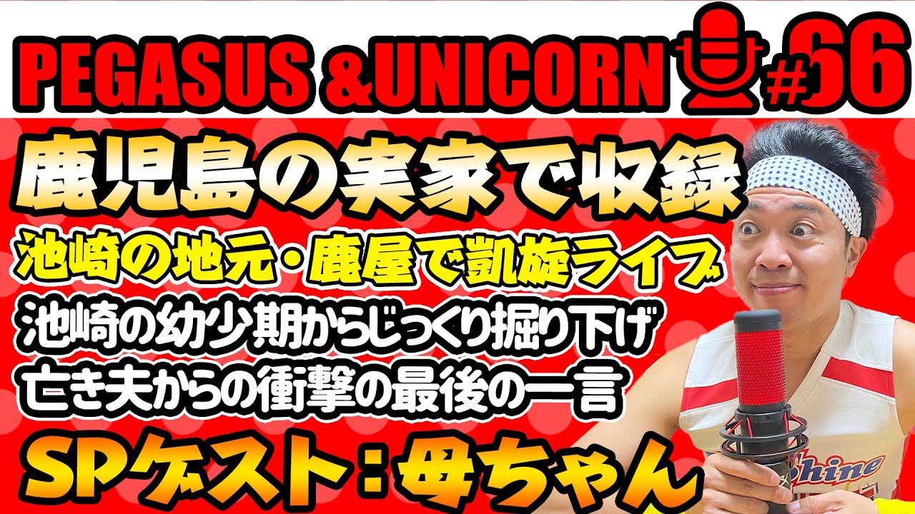 【第66回】サンシャイン池崎のラジオ『ペガサス＆ユニコーン』2024.02.05池崎の実家で収録！鹿屋SP!スペシャルゲストは池崎母！亡き夫から衝撃の最後の一言・・・