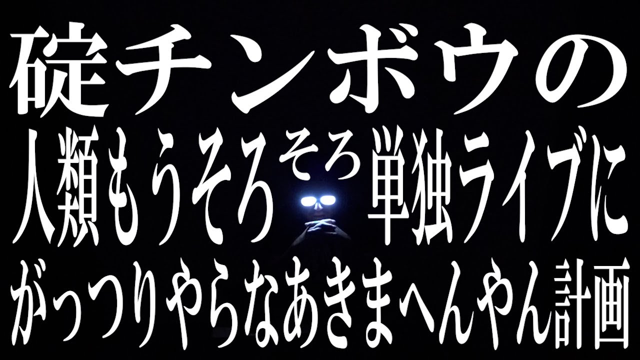 碇チンボウの人類もうそろそろ単独ライブがっつりやらなあきまへんやん計画【1年早いな!?】【まだ手をつけてない!】【あきまへんやん】