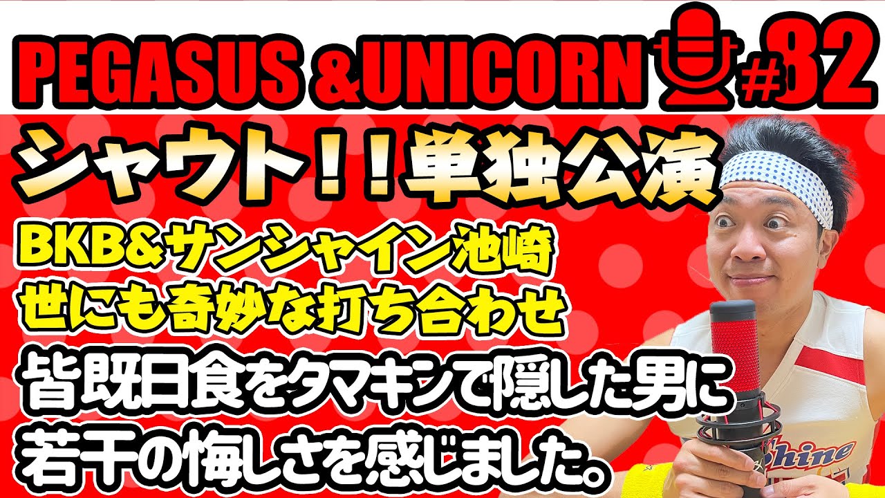 【第82回】サンシャイン池崎のラジオ『ペガサス＆ユニコーン』2024.05.27シャウト！！単独公演が終了！相方BKBとの世にも奇妙な打ち合わせ・・・皆既日食をタマキンで隠した男に悔しさを覚える池崎