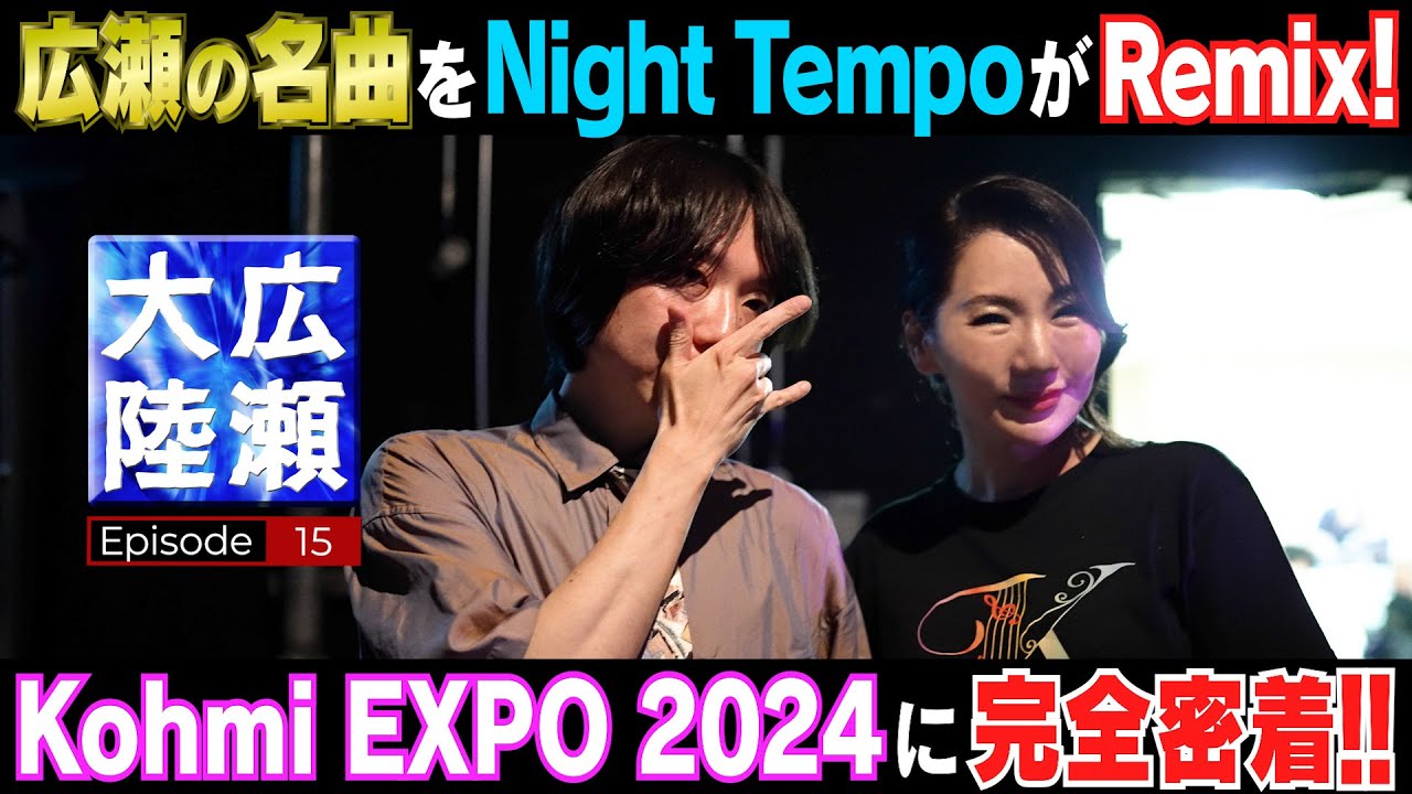 広瀬の名曲をNight Tempoが劇的リミックス【広瀬大陸】第15弾  Kohmi EXPOに完全密着!!