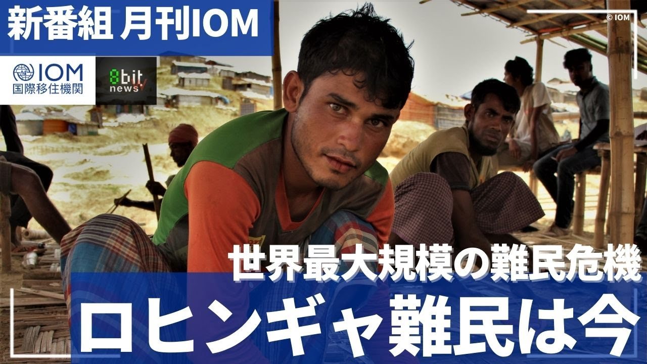 新番組！ 月刊IOM (国際移住機関)「 世界最大規模の難民危機　ロヒンギャ難民は今」