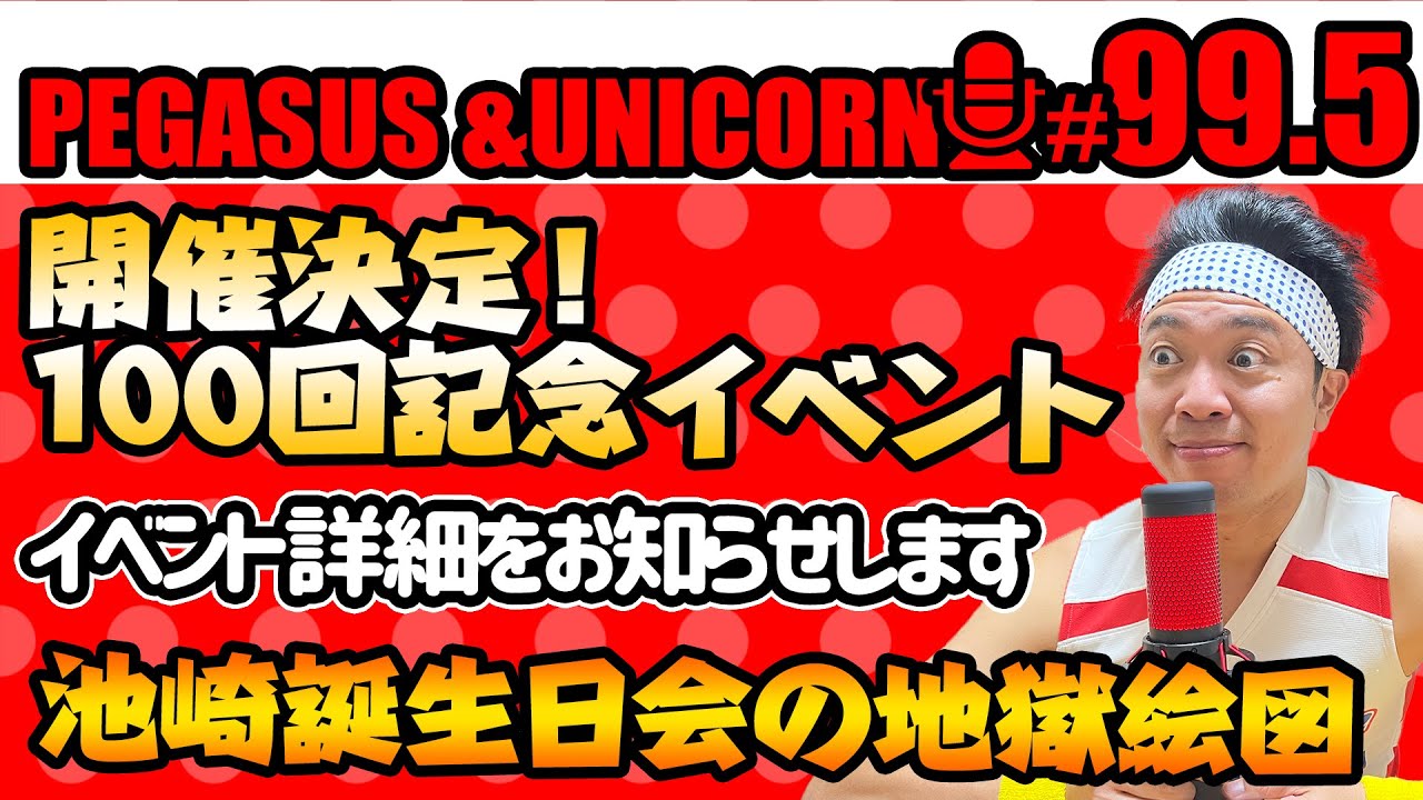 【第99.5回】サンシャイン池崎のラジオ『ペガサス＆ユニコーン』2024.10.21～100回記念イベント開催決定！イベント詳細をお知らせします！池崎誕生日会の地獄絵図