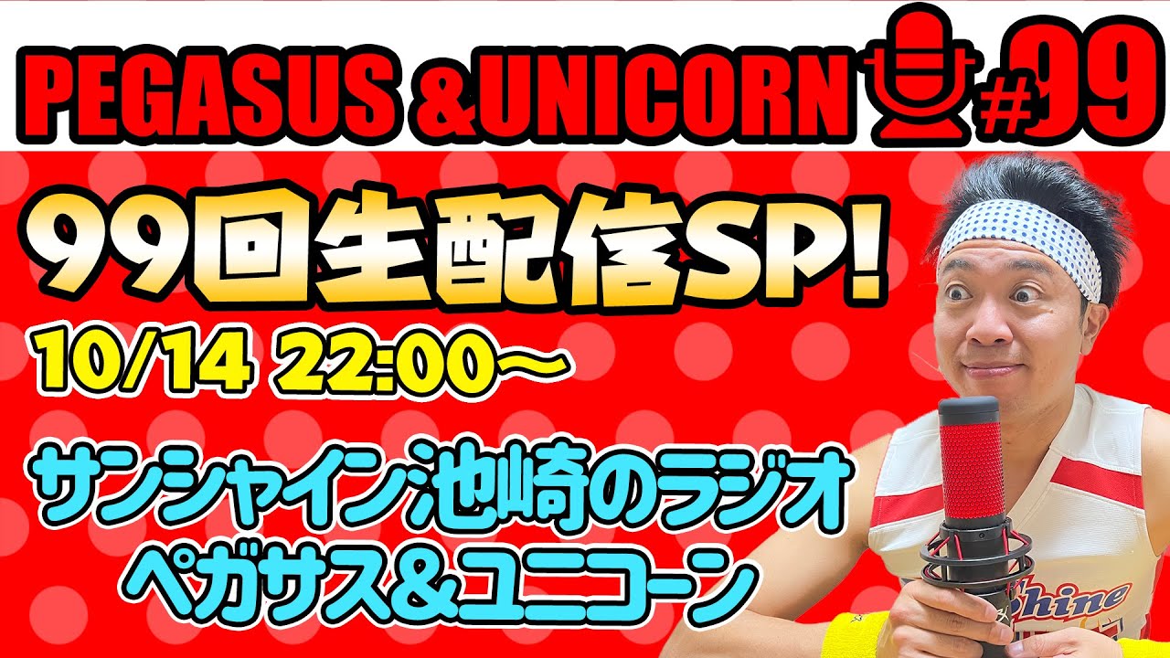 【第99回】サンシャイン池崎のラジオ『ペガサス＆ユニコーン』2024.10.14～99馬力記念！生配信SP！！