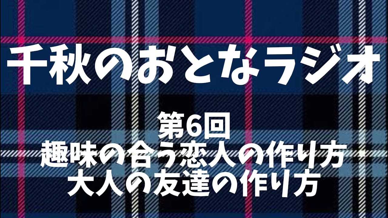 6「大人の友達の作り方、趣味の合う恋人の作り方」千秋のおとなラジオ📻第6回