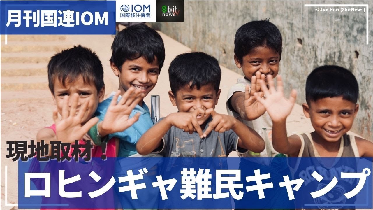 月刊国連IOM ( 国際移住機関 )「現地ルポ　堀潤が見た、ロヒンギャ難民キャンプの今」#8bitNews