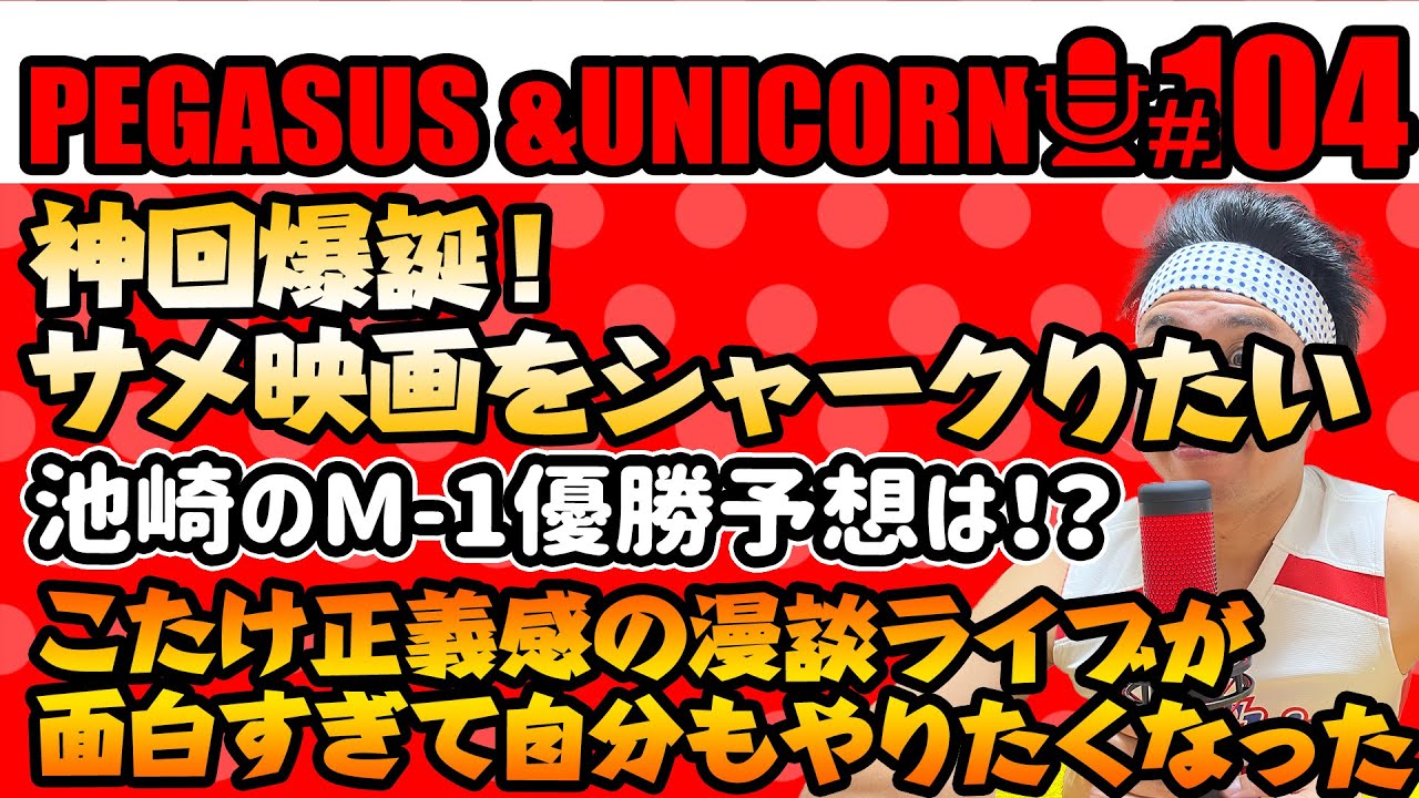 【第104回】サンシャイン池崎のラジオ『ペガサス＆ユニコーン』2024.12.09　神回爆誕！サメ映画をシャークりたい！池崎のＭ-1優勝予想は！？こたけ正義感の漫談ライブが面白すぎた