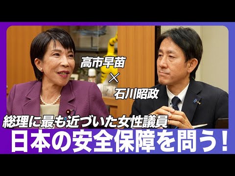 「総理に最も近づいた女性議員」高市早苗代議士が登場！日本の安全保障をとことん語る。高市早苗×石川昭政【政界深堀りシリーズ】