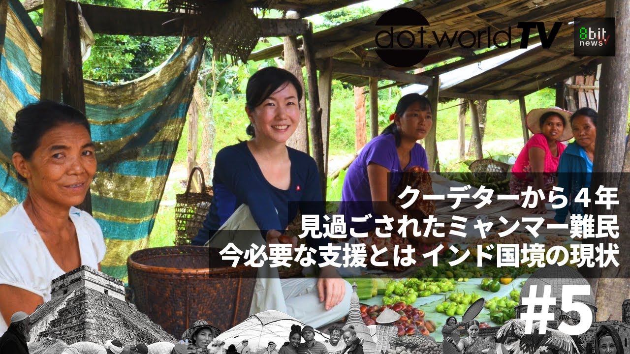 【新番組】クーデターから4年見過ごされたミャンマー難民今必要な支援とは インド国境の現状　『月刊ドットワールドTV』#5