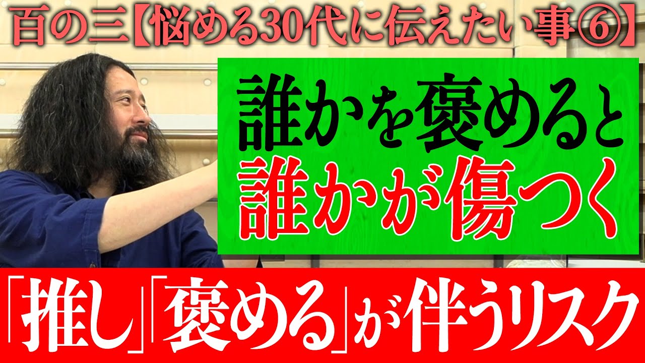 【百の三_悩める30代に伝えておきたい事⑥】「組織・グループ論」について…誰かを褒めると誰かが傷つく！？「推し」が伴うリスクとは？悪意がない時こそ要注意！千鳥大悟さんや渡辺直美さんとの食事会で悲劇…